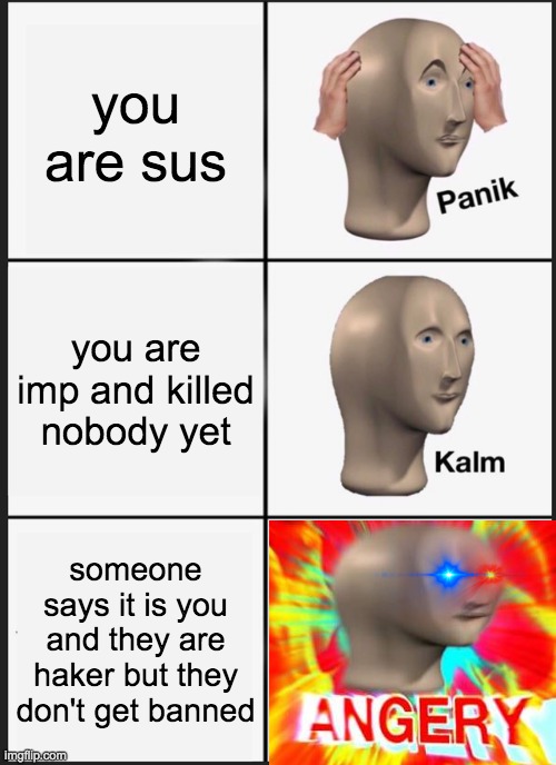 comment if this happened to you | you are sus; you are imp and killed nobody yet; someone says it is you and they are haker but they don't get banned | image tagged in memes,panik kalm panik | made w/ Imgflip meme maker