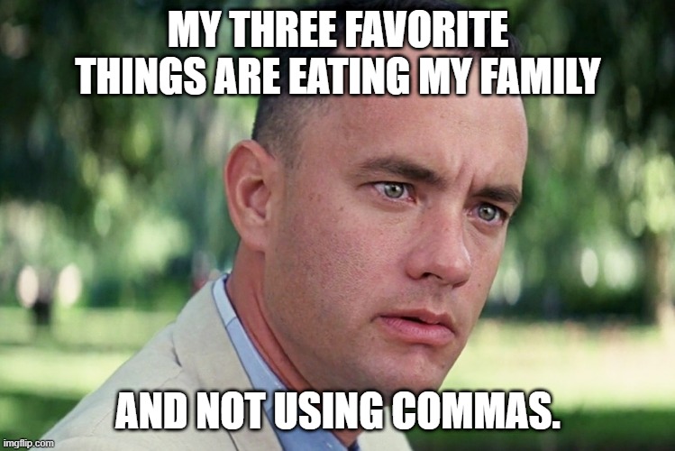 And Just Like That Meme | MY THREE FAVORITE THINGS ARE EATING MY FAMILY; AND NOT USING COMMAS. | image tagged in memes,and just like that | made w/ Imgflip meme maker