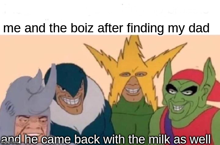 he came back with the milk | me and the boiz after finding my dad; and he came back with the milk as well | image tagged in memes,me and the boys | made w/ Imgflip meme maker