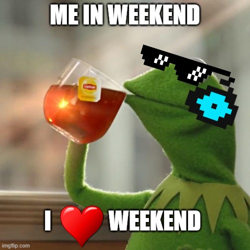 me in weekend | ME IN WEEKEND; I             WEEKEND | image tagged in memes,but that's none of my business,kermit the frog | made w/ Imgflip meme maker