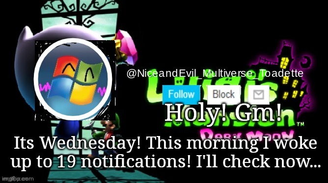 NiceAndEvil Luigis Mansion Announcement Template | Holy! Gm! Its Wednesday! This morning I woke up to 19 notifications! I'll check now... | image tagged in niceandevil luigis mansion announcement template | made w/ Imgflip meme maker