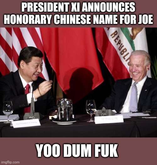 Xi-Biden | PRESIDENT XI ANNOUNCES HONORARY CHINESE NAME FOR JOE; YOO DUM FUK | image tagged in xi-biden | made w/ Imgflip meme maker