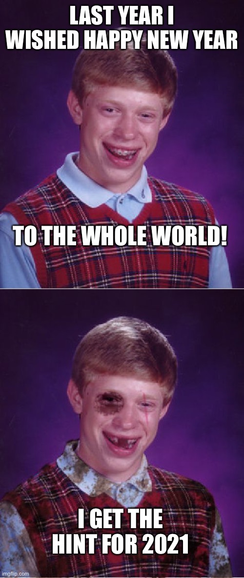 Bad Luck Brian told to STFU! | LAST YEAR I WISHED HAPPY NEW YEAR; TO THE WHOLE WORLD! I GET THE HINT FOR 2021 | image tagged in memes,bad luck brian,beat-up bad luck brian,covid,happy new year | made w/ Imgflip meme maker