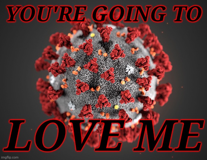 AAAAAAAAAAAAAAAAAAAAAAAAAAAAA | YOU'RE GOING TO; LOVE ME | image tagged in coronavirus,covid-19,villains,ridi pagliaccio,memes,funny | made w/ Imgflip meme maker