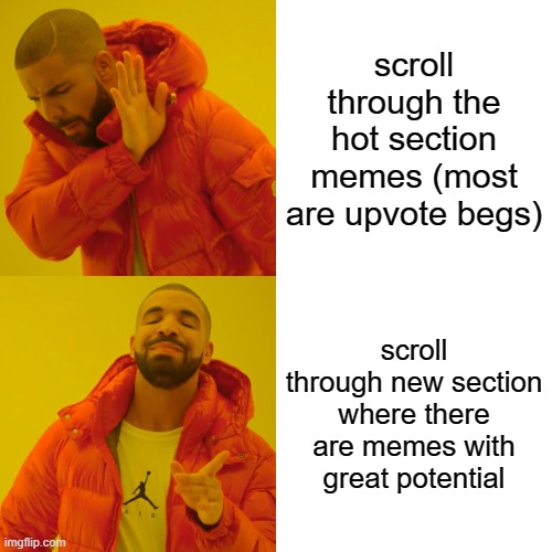 This is what I do, give new and funny memes a chance y'all | scroll through the hot section memes (most are upvote begs); scroll through new section where there are memes with great potential | image tagged in memes,drake hotline bling | made w/ Imgflip meme maker