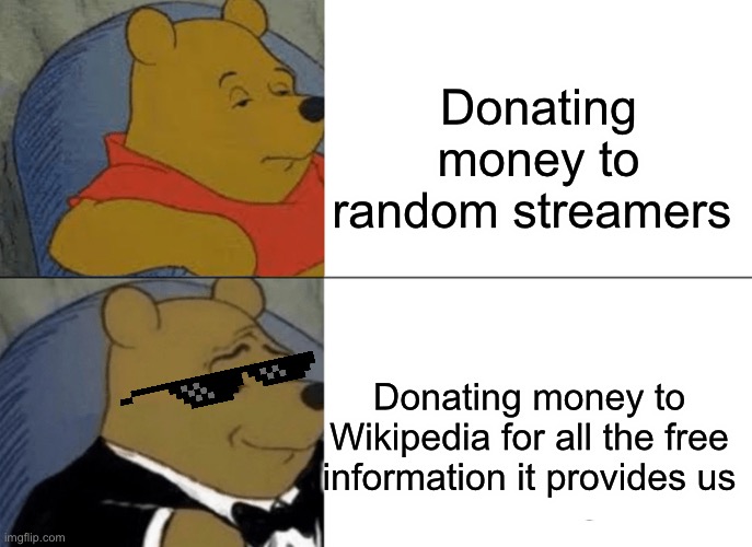 Tuxedo Winnie The Pooh | Donating money to random streamers; Donating money to Wikipedia for all the free information it provides us | image tagged in memes,tuxedo winnie the pooh,sad but true,wikipedia,lol,funny | made w/ Imgflip meme maker