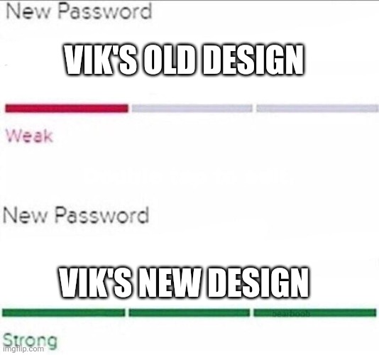 Those who should get this is the original Mythical Wasteland rp'ers like me. | VIK'S OLD DESIGN; VIK'S NEW DESIGN | image tagged in password strength | made w/ Imgflip meme maker