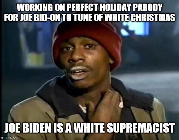 Y'all Got Any More Of That | WORKING ON PERFECT HOLIDAY PARODY FOR JOE BID-ON TO TUNE OF WHITE CHRISTMAS; JOE BIDEN IS A WHITE SUPREMACIST | image tagged in memes,y'all got any more of that | made w/ Imgflip meme maker