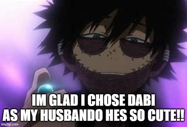 MINE |  IM GLAD I CHOSE DABI AS MY HUSBANDO HES SO CUTE!! | image tagged in my hero academia,mha,anime | made w/ Imgflip meme maker