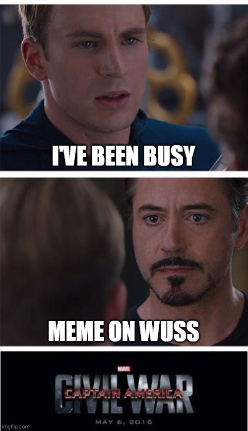 I haven't abandoned this stream. Just really been busy of late. | I'VE BEEN BUSY; MEME ON WUSS | image tagged in memes,marvel civil war 1 | made w/ Imgflip meme maker