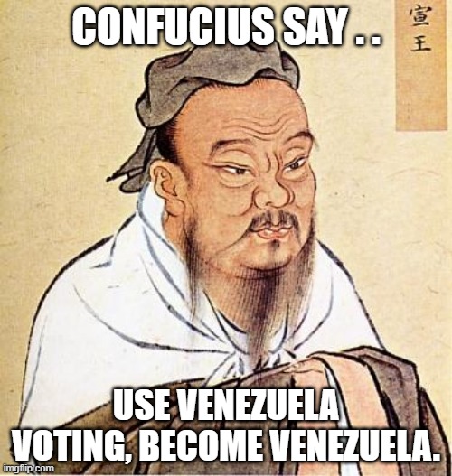 Become Venezuela | CONFUCIUS SAY . . USE VENEZUELA VOTING, BECOME VENEZUELA. | image tagged in confucious say,political memes,venezuela,election 2020,voter fraud | made w/ Imgflip meme maker