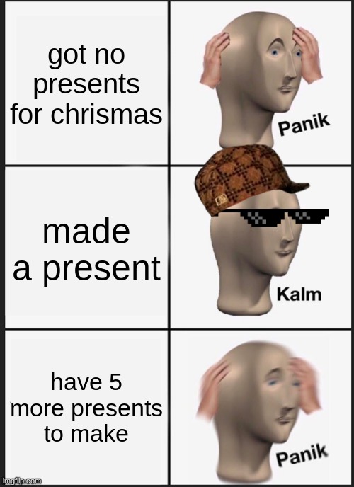 Panik Kalm Panik Meme | got no presents for chrismas; made a present; have 5 more presents to make | image tagged in memes,panik kalm panik | made w/ Imgflip meme maker
