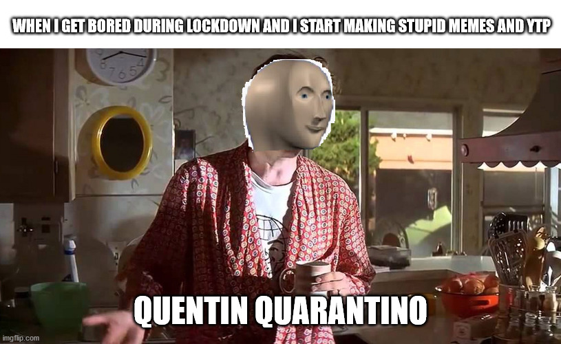Quentin Quarantino | WHEN I GET BORED DURING LOCKDOWN AND I START MAKING STUPID MEMES AND YTP; QUENTIN QUARANTINO | image tagged in quarantine,quentin tarantino,pulp fiction | made w/ Imgflip meme maker