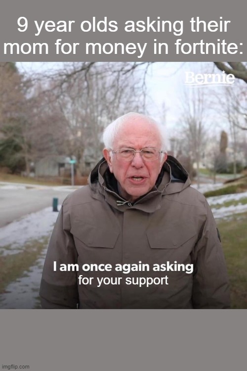 Bernie I Am Once Again Asking For Your Support | 9 year olds asking their mom for money in fortnite:; for your support | image tagged in memes,bernie i am once again asking for your support,fortnite,little kid | made w/ Imgflip meme maker