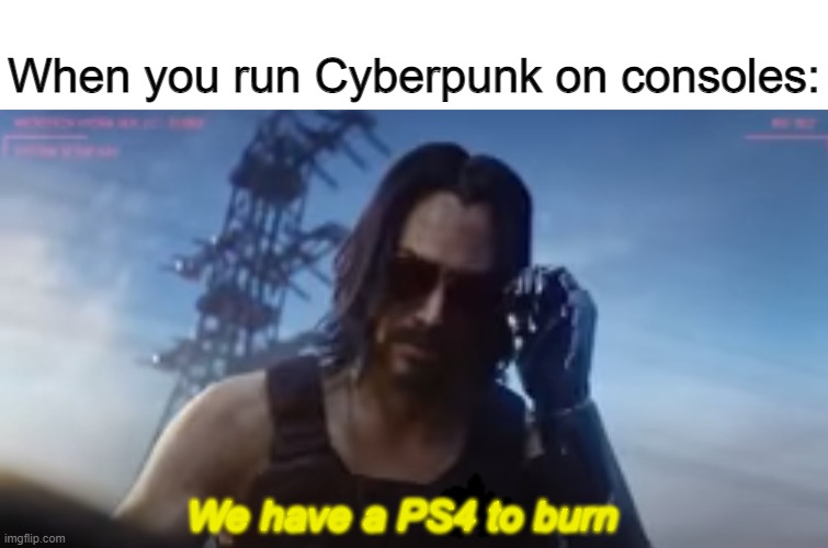 Smells like a burning console | When you run Cyberpunk on consoles:; We have a PS4 to burn | image tagged in memes | made w/ Imgflip meme maker