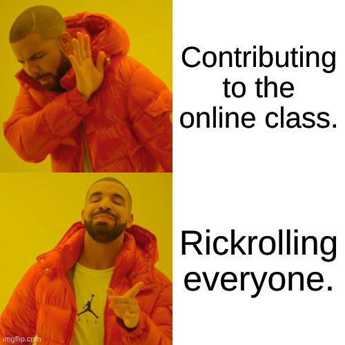 Drake Hotline Bling Meme | Contributing to the online class. Rickrolling everyone. | image tagged in memes,drake hotline bling | made w/ Imgflip meme maker
