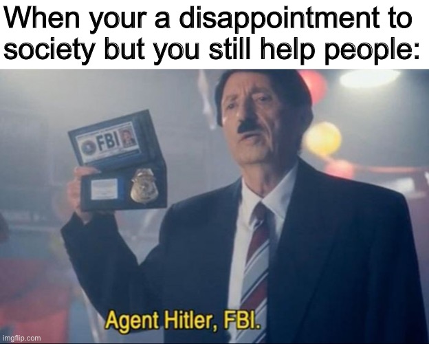 When your a disappointment to society but you still help people: | made w/ Imgflip meme maker