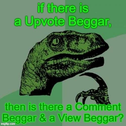 I'm actually curios | if there is a Upvote Beggar, then is there a Comment Beggar & a View Beggar? | image tagged in memes,philosoraptor,think about it,begging | made w/ Imgflip meme maker