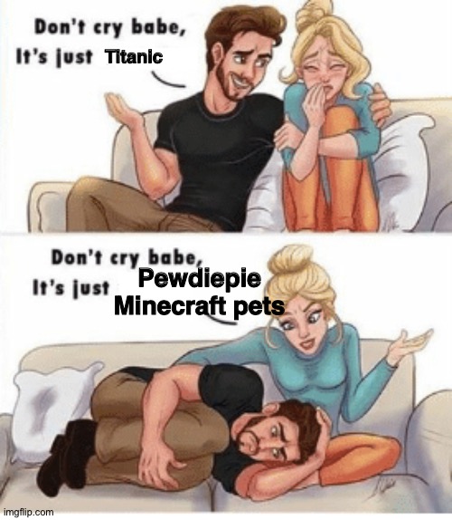 Especially Water Sheep :( | Titanic; Pewdiepie Minecraft pets | image tagged in don't cry babe,pewds,pewdiepie,minecraft,pets,hory shet pewdiepie | made w/ Imgflip meme maker