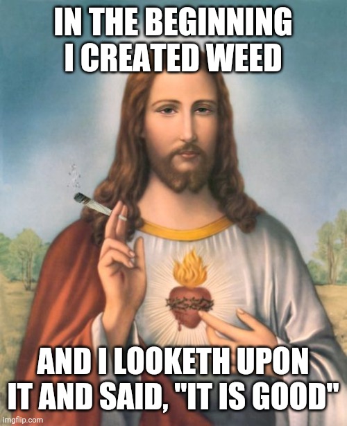 And the Lord God said, "it is good." | IN THE BEGINNING I CREATED WEED; AND I LOOKETH UPON IT AND SAID, "IT IS GOOD" | image tagged in jesus,weed,jesus christ,dank | made w/ Imgflip meme maker