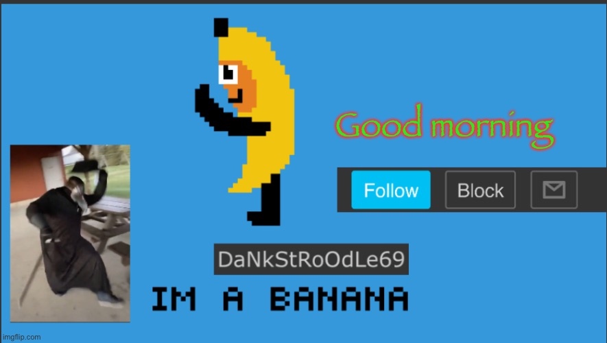 DaNkStRoOdLe69 | Good morning | image tagged in dankstroodle69 | made w/ Imgflip meme maker