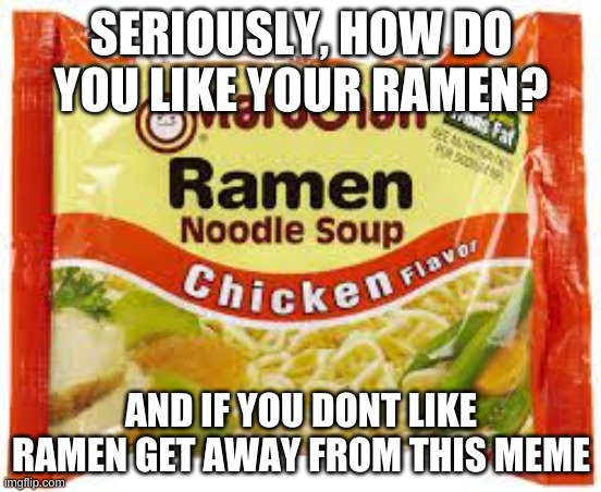 How do you prepare it? Im curious | SERIOUSLY, HOW DO YOU LIKE YOUR RAMEN? AND IF YOU DONT LIKE RAMEN GET AWAY FROM THIS MEME | image tagged in ramen | made w/ Imgflip meme maker