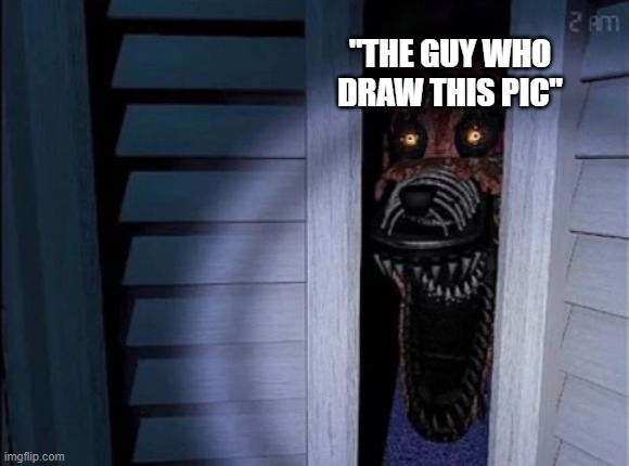 Nightmare foxy | "THE GUY WHO DRAW THIS PIC" | image tagged in nightmare foxy | made w/ Imgflip meme maker