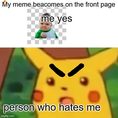 Surprised Pikachu | My meme beacomes on the front page; me yes; person who hates me | image tagged in memes,surprised pikachu | made w/ Imgflip meme maker