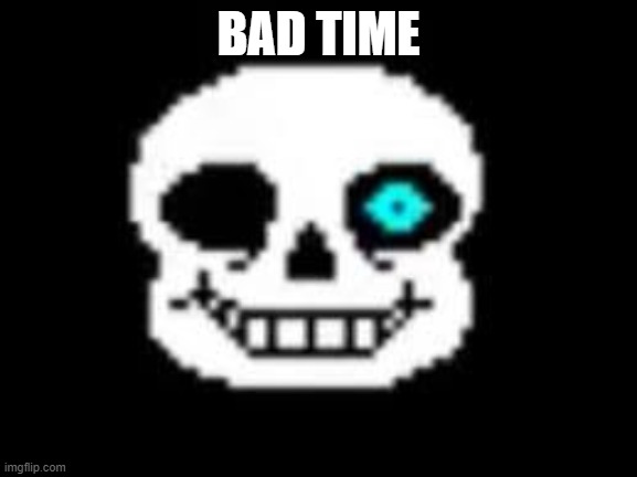 Sans Bad Times | BAD TIME | image tagged in sans bad times | made w/ Imgflip meme maker