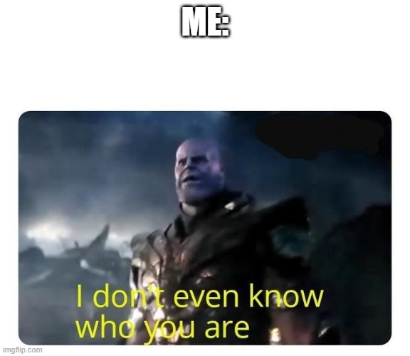 thanos I don't even know who you are | ME: | image tagged in thanos i don't even know who you are | made w/ Imgflip meme maker