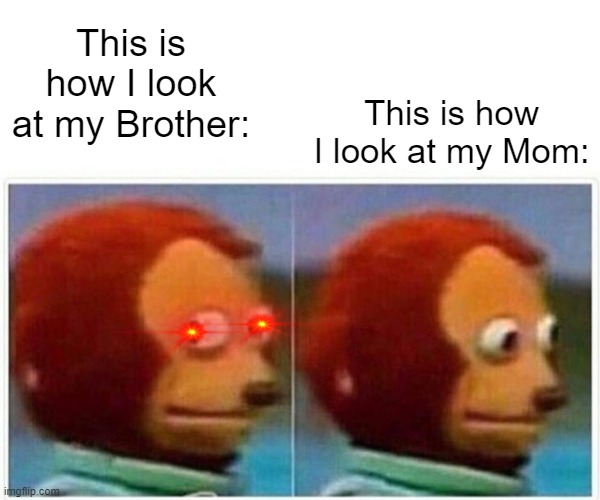 Monkey Puppet | This is how I look at my Mom:; This is how I look at my Brother: | image tagged in memes,monkey puppet | made w/ Imgflip meme maker