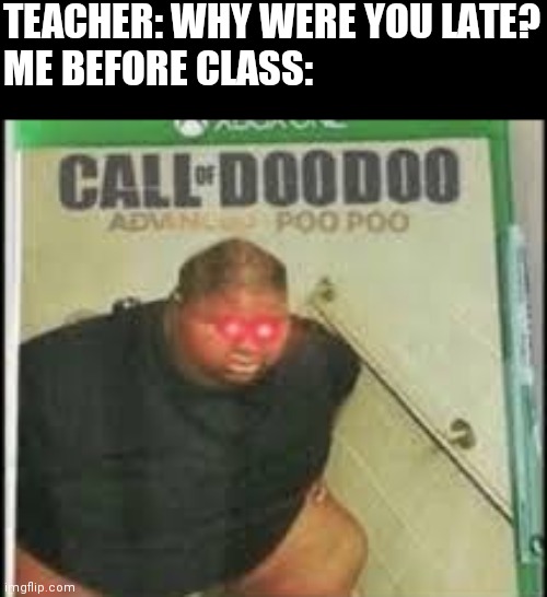 Call of doo doo, advanced poo poo | TEACHER: WHY WERE YOU LATE?
ME BEFORE CLASS: | image tagged in call of doo doo | made w/ Imgflip meme maker