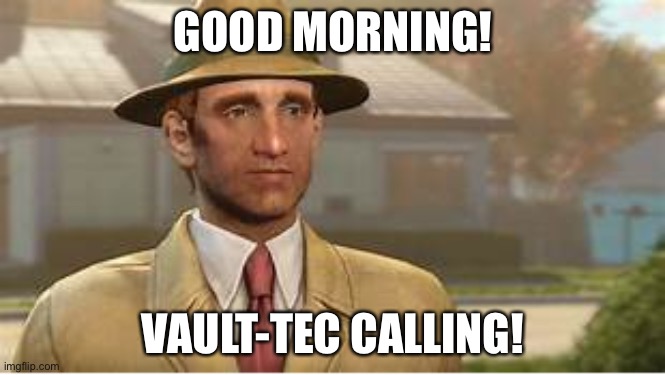 Vault Tec Rep | GOOD MORNING! VAULT-TEC CALLING! | image tagged in vault tec rep | made w/ Imgflip meme maker