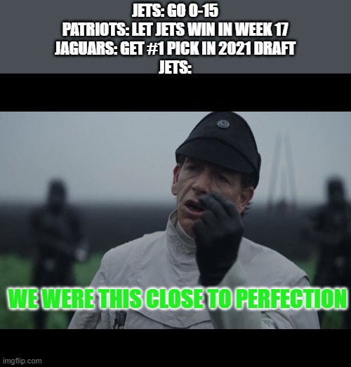 What If... | JETS: GO 0-15
PATRIOTS: LET JETS WIN IN WEEK 17
JAGUARS: GET #1 PICK IN 2021 DRAFT
JETS:; WE WERE THIS CLOSE TO PERFECTION | image tagged in krennic we were this close | made w/ Imgflip meme maker