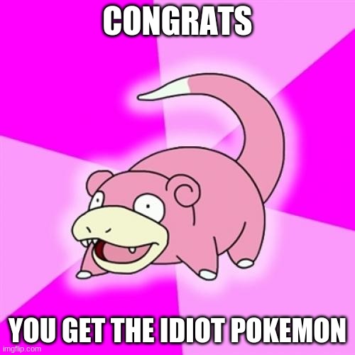 good job... | CONGRATS; YOU GET THE IDIOT POKEMON | image tagged in memes,slowpoke | made w/ Imgflip meme maker