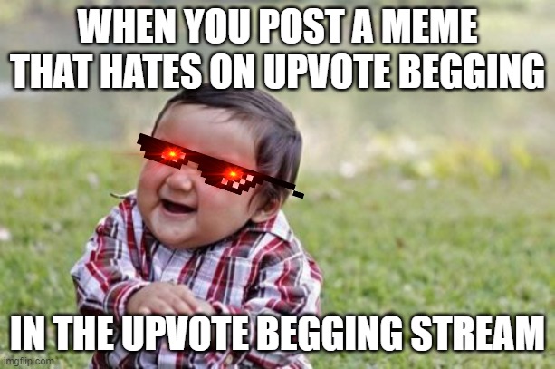 *eViL noISes* | WHEN YOU POST A MEME THAT HATES ON UPVOTE BEGGING; IN THE UPVOTE BEGGING STREAM | image tagged in memes,evil toddler | made w/ Imgflip meme maker