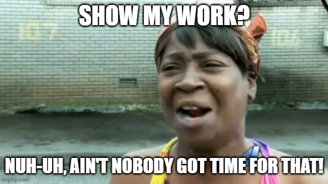 School students be like: | SHOW MY WORK? NUH-UH, AIN'T NOBODY GOT TIME FOR THAT! | image tagged in memes,ain't nobody got time for that,school | made w/ Imgflip meme maker