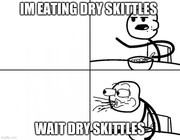 Blank Cereal Guy | IM EATING DRY SKITTLES; WAIT DRY SKITTLES | image tagged in blank cereal guy | made w/ Imgflip meme maker