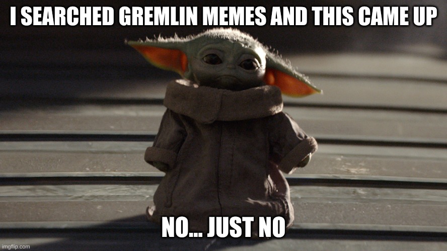 Little Green Gremlin | I SEARCHED GREMLIN MEMES AND THIS CAME UP; NO... JUST NO | image tagged in little green gremlin | made w/ Imgflip meme maker