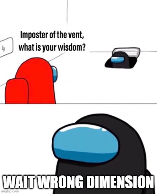 Imposter of the vent | WAIT WRONG DIMENSION | image tagged in imposter of the vent,amogus | made w/ Imgflip meme maker