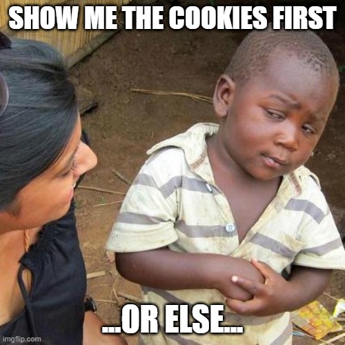 Third World Skeptical Kid Meme | SHOW ME THE COOKIES FIRST; ...OR ELSE... | image tagged in memes,third world skeptical kid | made w/ Imgflip meme maker