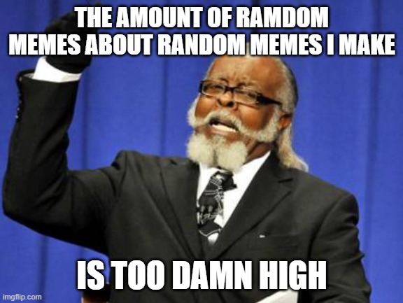 Too Damn High | THE AMOUNT OF RAMDOM MEMES ABOUT RANDOM MEMES I MAKE; IS TOO DAMN HIGH | image tagged in memes,too damn high | made w/ Imgflip meme maker