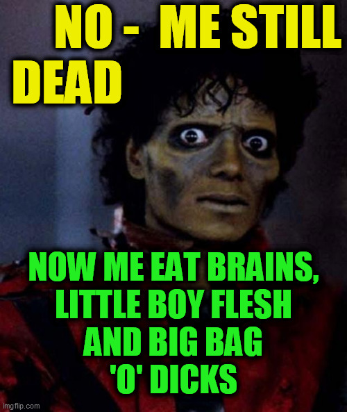 Zombie Michael Jackson | NO -  ME STILL
DEAD NOW ME EAT BRAINS,
LITTLE BOY FLESH
AND BIG BAG
'O' DICKS | image tagged in zombie michael jackson | made w/ Imgflip meme maker