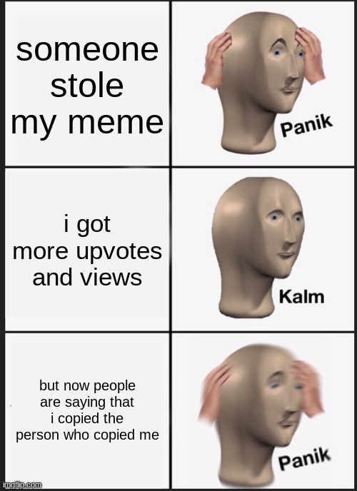 Panik Kalm Panik Meme | someone stole my meme; i got more upvotes and views; but now people are saying that i copied the person who copied me | image tagged in memes,panik kalm panik | made w/ Imgflip meme maker