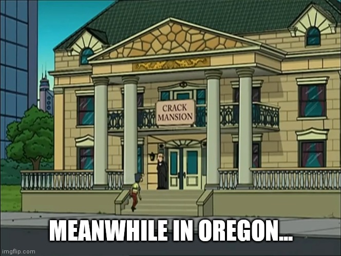 Meanwhile in Oregon | MEANWHILE IN OREGON... | image tagged in oregon,crack,legal crack,futurama,crack mansion | made w/ Imgflip meme maker