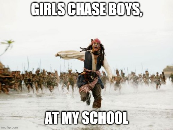 Jack Sparrow Being Chased Meme | GIRLS CHASE BOYS, AT MY SCHOOL | image tagged in memes,jack sparrow being chased | made w/ Imgflip meme maker
