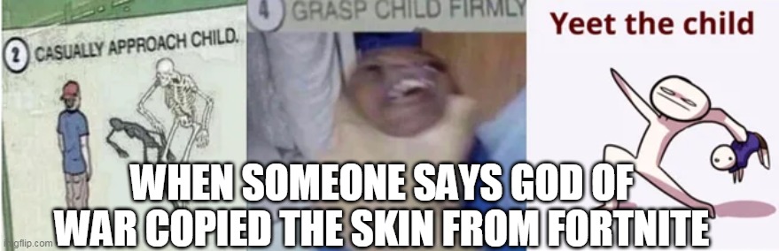 Casually Approach Child, Grasp Child Firmly, Yeet the Child | WHEN SOMEONE SAYS GOD OF WAR COPIED THE SKIN FROM FORTNITE | image tagged in casually approach child grasp child firmly yeet the child | made w/ Imgflip meme maker