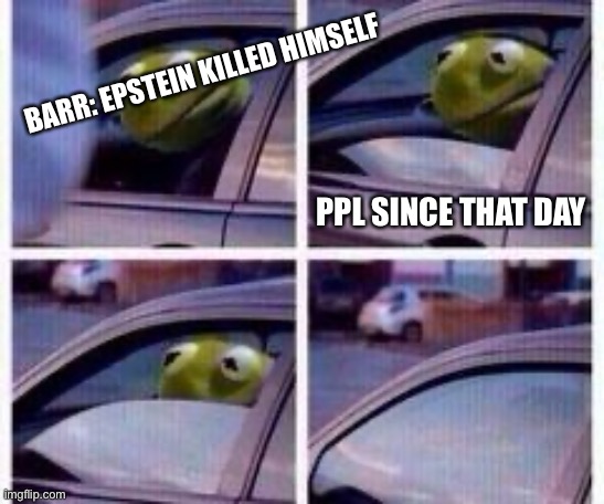 Kermit rolls up window | BARR: EPSTEIN KILLED HIMSELF PPL SINCE THAT DAY | image tagged in kermit rolls up window | made w/ Imgflip meme maker