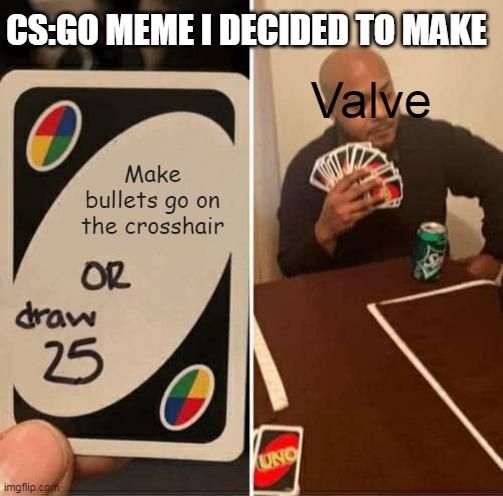 UNO Draw 25 Cards | CS:GO MEME I DECIDED TO MAKE; Valve; Make bullets go on the crosshair | image tagged in memes,uno draw 25 cards | made w/ Imgflip meme maker