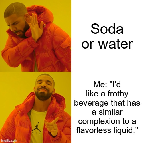 Drake Hotline Bling | Soda or water; Me: "I'd like a frothy beverage that has a similar complexion to a flavorless liquid." | image tagged in memes,drake hotline bling | made w/ Imgflip meme maker